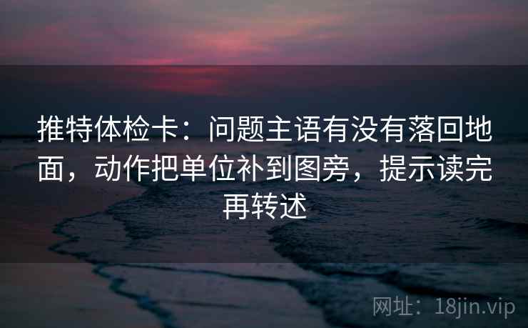 推特体检卡：问题主语有没有落回地面，动作把单位补到图旁，提示读完再转述