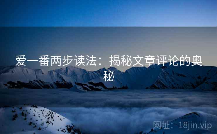 爱一番两步读法：揭秘文章评论的奥秘