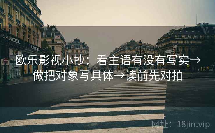 欧乐影视小抄：看主语有没有写实→做把对象写具体→读前先对拍