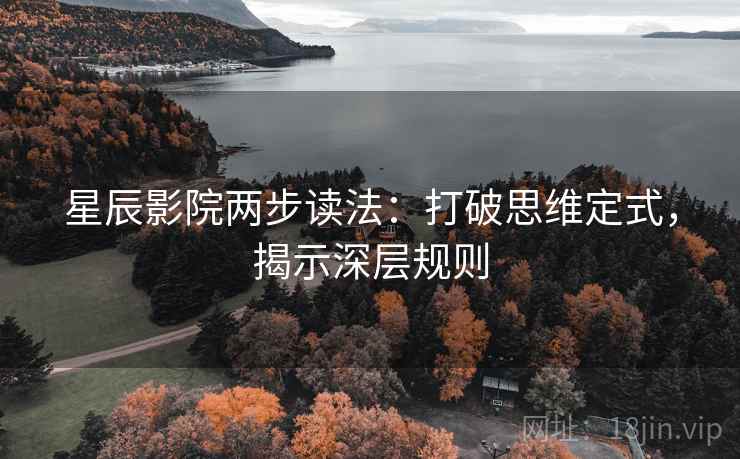 星辰影院两步读法：打破思维定式，揭示深层规则