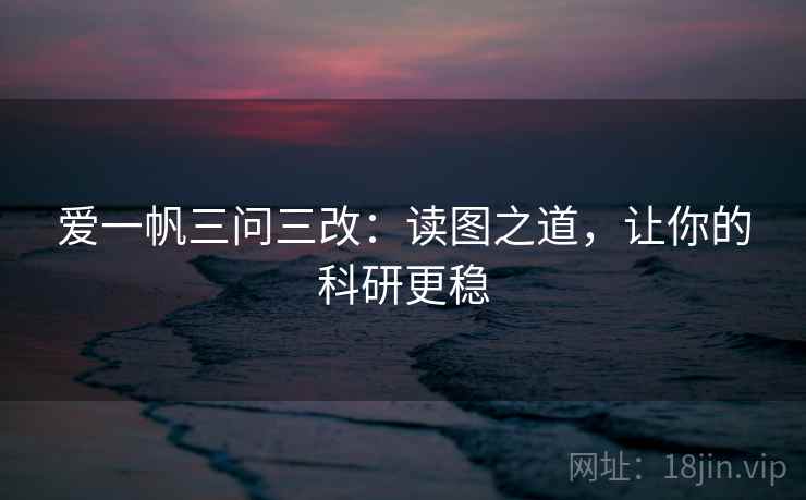 爱一帆三问三改：读图之道，让你的科研更稳