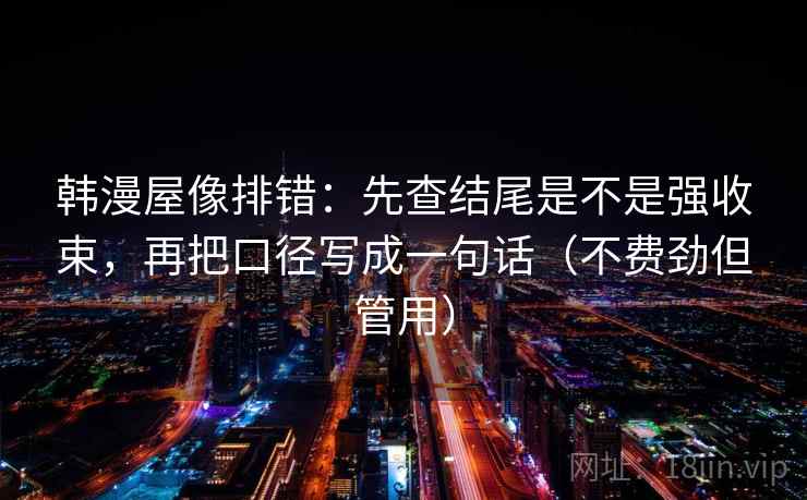韩漫屋像排错：先查结尾是不是强收束，再把口径写成一句话（不费劲但管用）