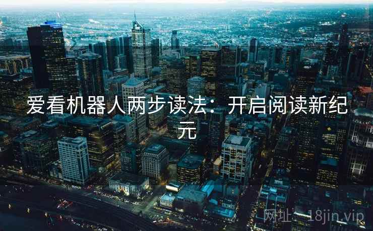 爱看机器人两步读法：开启阅读新纪元