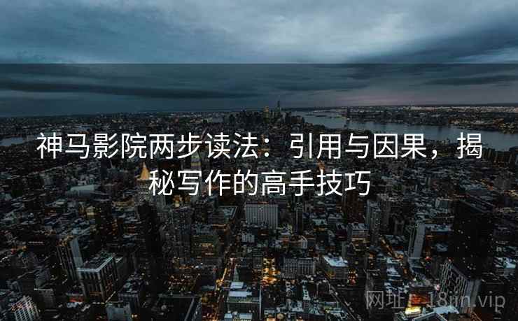 神马影院两步读法：引用与因果，揭秘写作的高手技巧