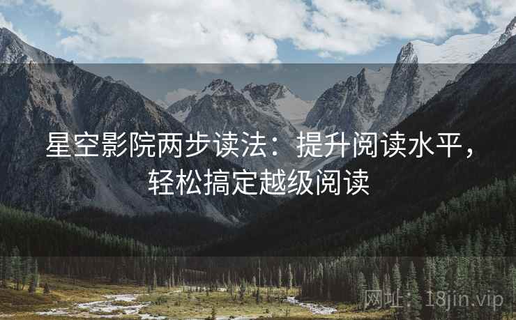 星空影院两步读法：提升阅读水平，轻松搞定越级阅读
