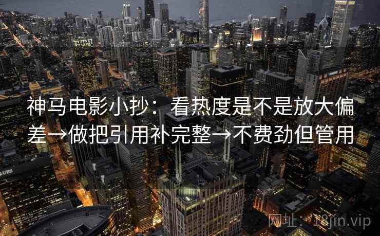 神马电影小抄：看热度是不是放大偏差→做把引用补完整→不费劲但管用