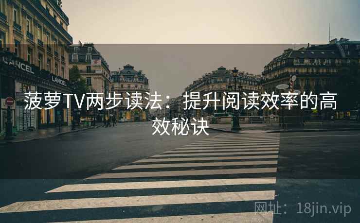 菠萝TV两步读法：提升阅读效率的高效秘诀