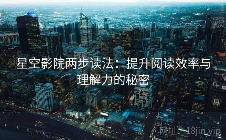 星空影院两步读法：提升阅读效率与理解力的秘密