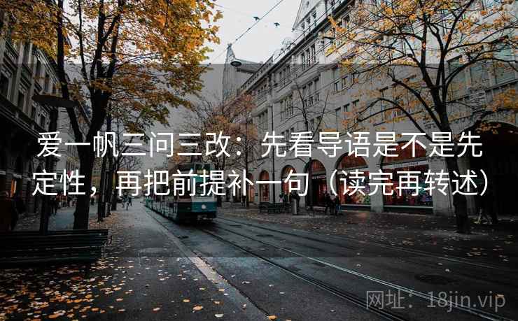 爱一帆三问三改：先看导语是不是先定性，再把前提补一句（读完再转述）