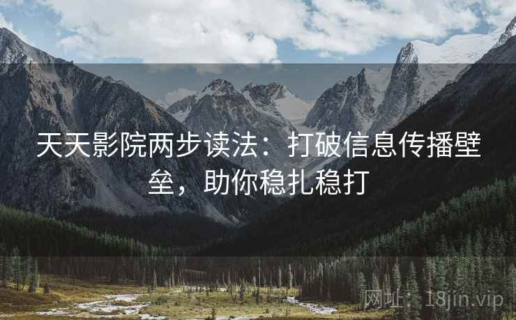 天天影院两步读法：打破信息传播壁垒，助你稳扎稳打