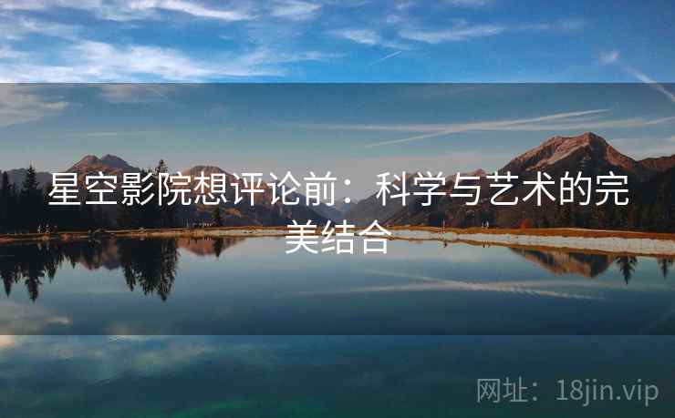 星空影院想评论前：科学与艺术的完美结合