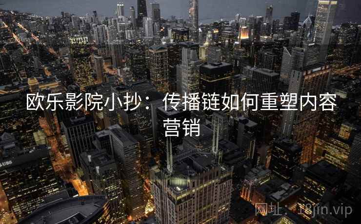 欧乐影院小抄：传播链如何重塑内容营销