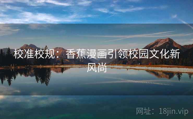 校准校规：香蕉漫画引领校园文化新风尚