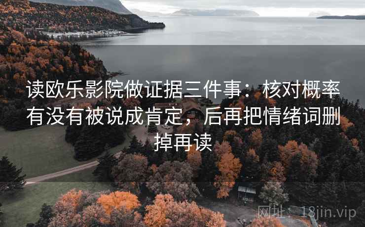 读欧乐影院做证据三件事：核对概率有没有被说成肯定，后再把情绪词删掉再读