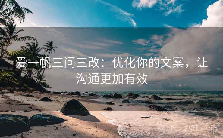 爱一帆三问三改：优化你的文案，让沟通更加有效