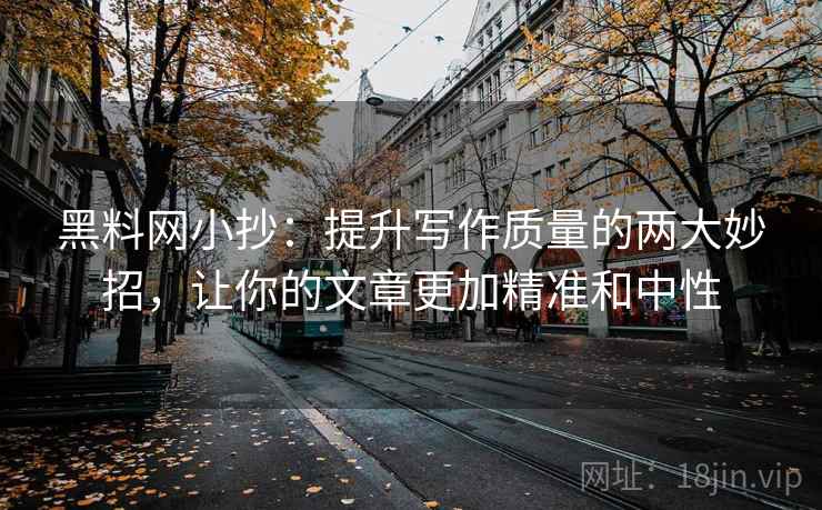 黑料网小抄：提升写作质量的两大妙招，让你的文章更加精准和中性