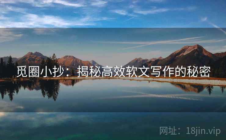 觅圈小抄：揭秘高效软文写作的秘密