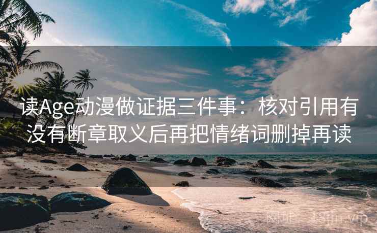 读Age动漫做证据三件事：核对引用有没有断章取义后再把情绪词删掉再读