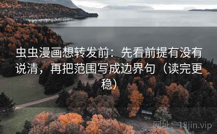虫虫漫画想转发前：先看前提有没有说清，再把范围写成边界句（读完更稳）