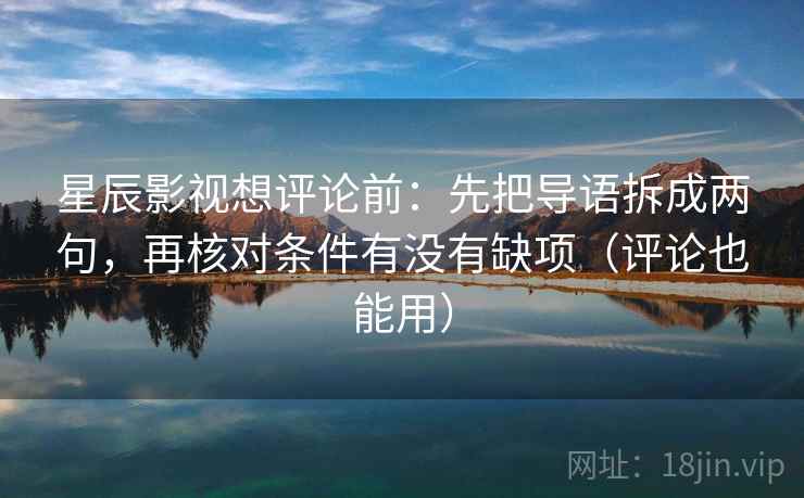 星辰影视想评论前：先把导语拆成两句，再核对条件有没有缺项（评论也能用）