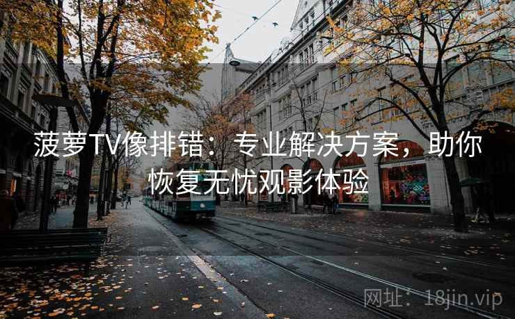 菠萝TV像排错：专业解决方案，助你恢复无忧观影体验