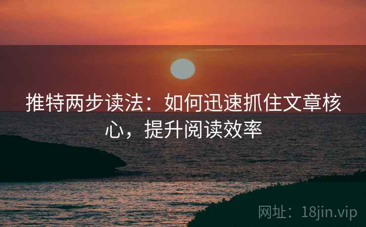 推特两步读法：如何迅速抓住文章核心，提升阅读效率