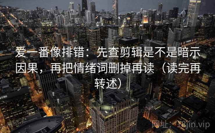 爱一番像排错：先查剪辑是不是暗示因果，再把情绪词删掉再读（读完再转述）