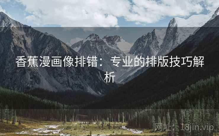 香蕉漫画像排错：专业的排版技巧解析