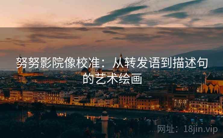 努努影院像校准：从转发语到描述句的艺术绘画