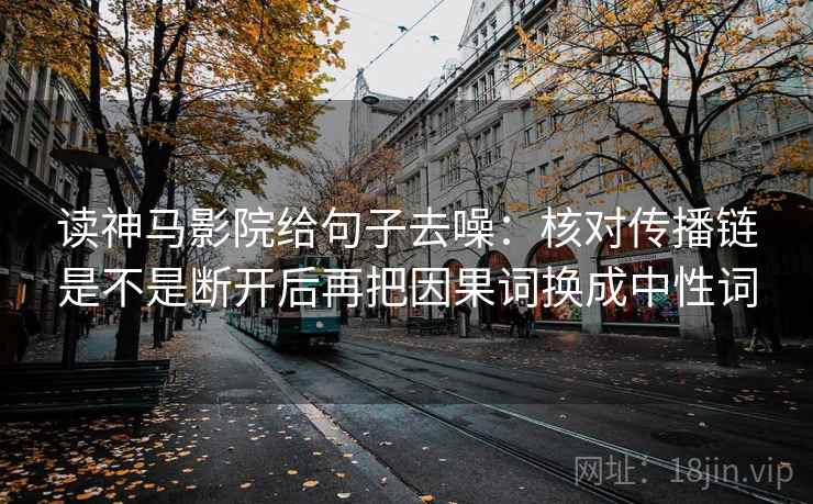读神马影院给句子去噪：核对传播链是不是断开后再把因果词换成中性词