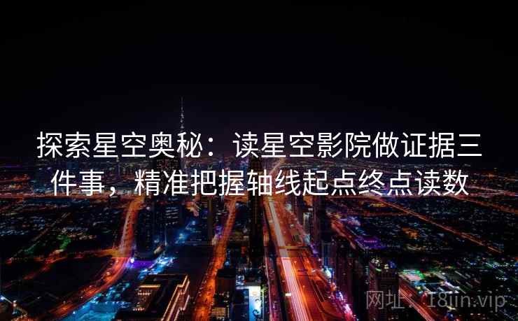 探索星空奥秘：读星空影院做证据三件事，精准把握轴线起点终点读数