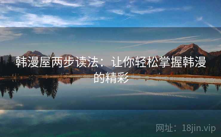 韩漫屋两步读法：让你轻松掌握韩漫的精彩