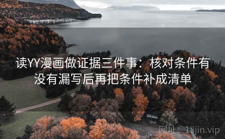 读YY漫画做证据三件事：核对条件有没有漏写后再把条件补成清单