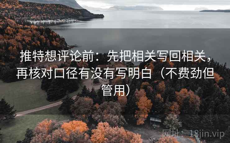 推特想评论前:先把相关写回相关,再核对口径有没有写明白(不费劲但管用)