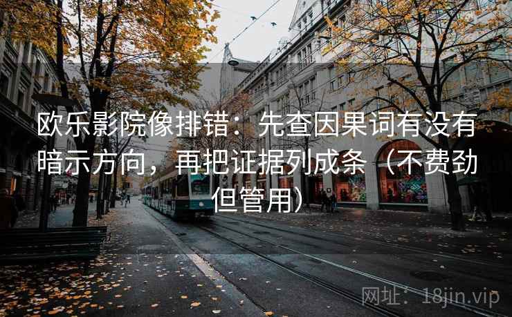 欧乐影院像排错：先查因果词有没有暗示方向，再把证据列成条（不费劲但管用）