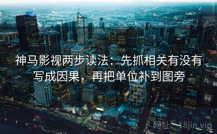 神马影视两步读法:先抓相关有没有写成因果,再把单位补到图旁
