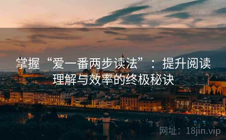 掌握“爱一番两步读法”:提升阅读理解与效率的终极秘诀