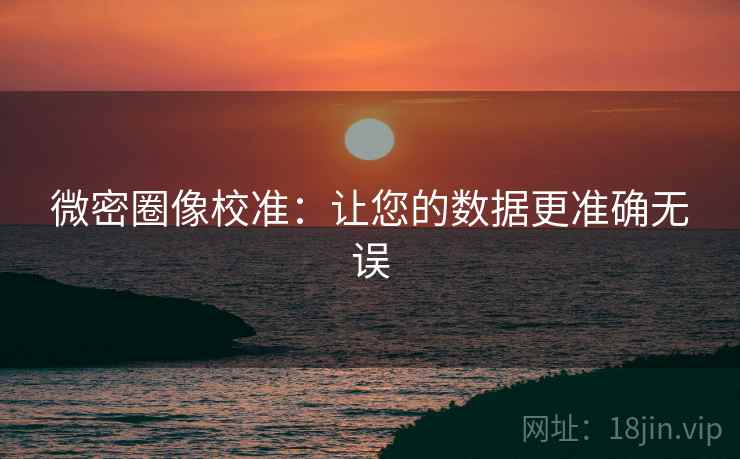 微密圈像校准:让您的数据更准确无误