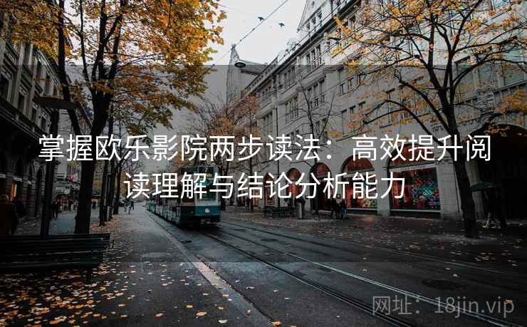 掌握欧乐影院两步读法:高效提升阅读理解与结论分析能力