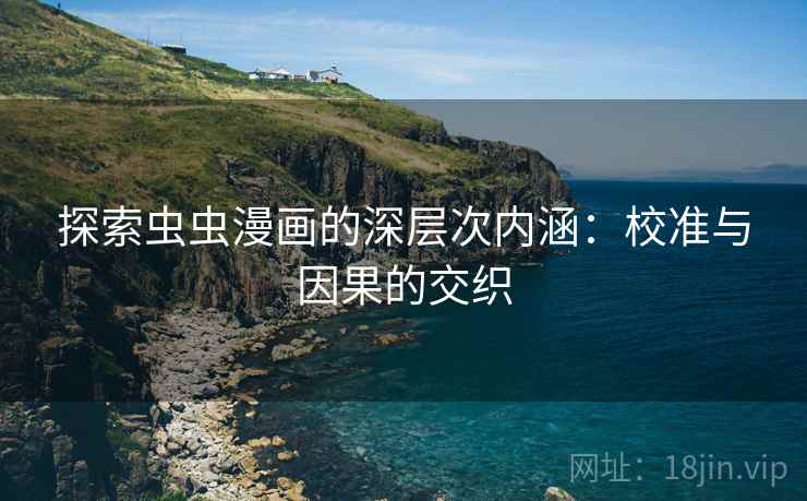 探索虫虫漫画的深层次内涵:校准与因果的交织