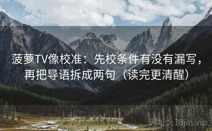 菠萝TV像校准:先校条件有没有漏写,再把导语拆成两句(读完更清醒)