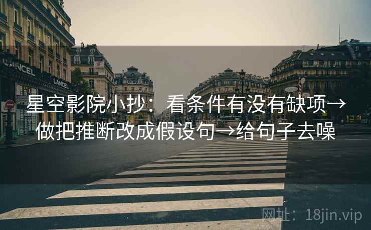 星空影院小抄:看条件有没有缺项→做把推断改成假设句→给句子去噪