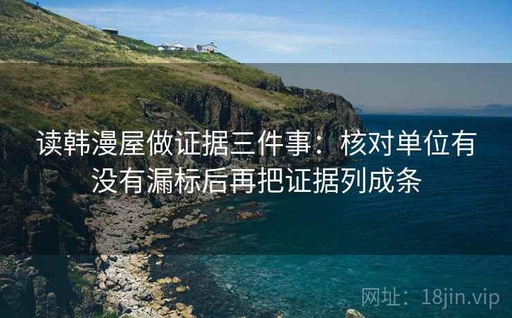 读韩漫屋做证据三件事:核对单位有没有漏标后再把证据列成条