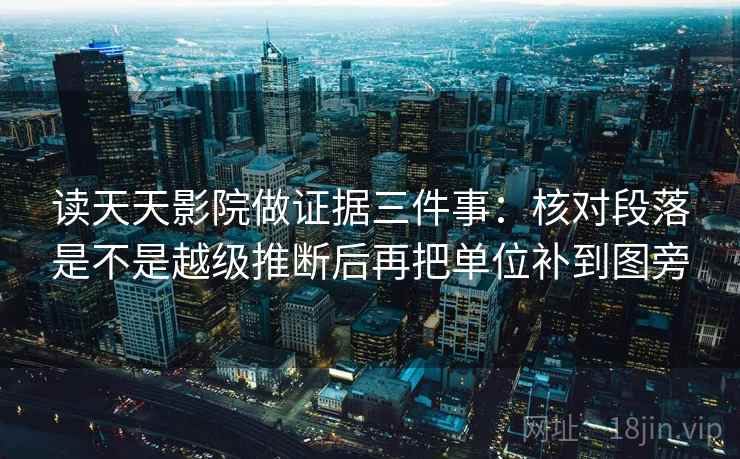 读天天影院做证据三件事:核对段落是不是越级推断后再把单位补到图旁