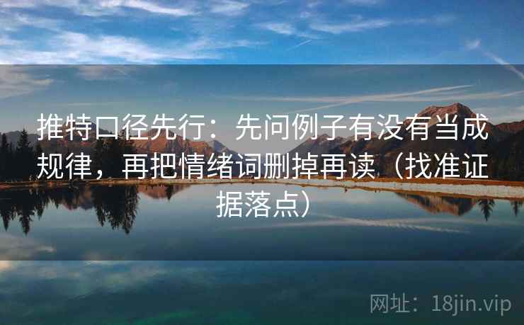 推特口径先行:先问例子有没有当成规律,再把情绪词删掉再读(找准证据落点)
