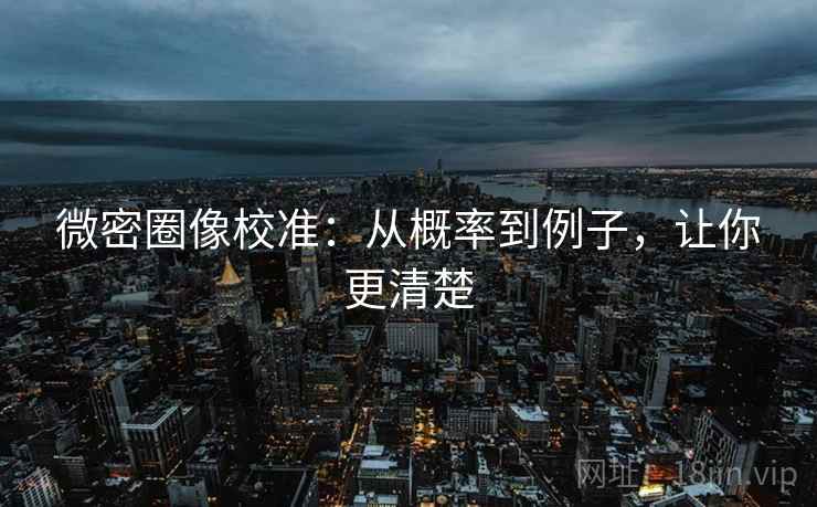微密圈像校准:从概率到例子,让你更清楚