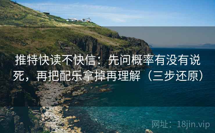 推特快读不快信:先问概率有没有说死,再把配乐拿掉再理解(三步还原)